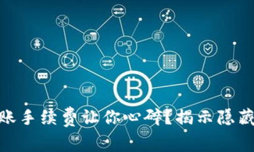 为什么tokenim转账手续费让你心碎？揭示隐藏的成本与解决方案