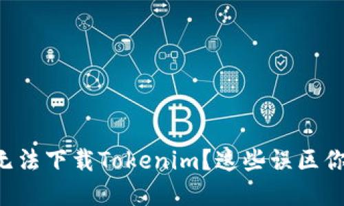 苹果手机无法下载Tokenim？这些误区你可能犯了！