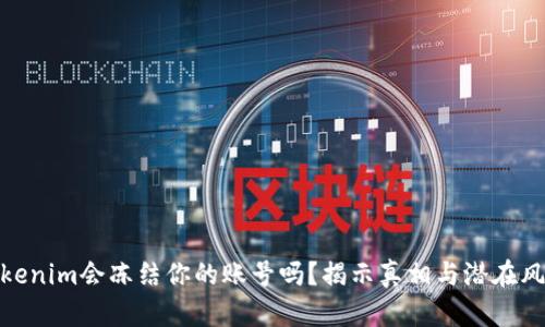Tokenim会冻结你的账号吗?揭示真相与潜在风险