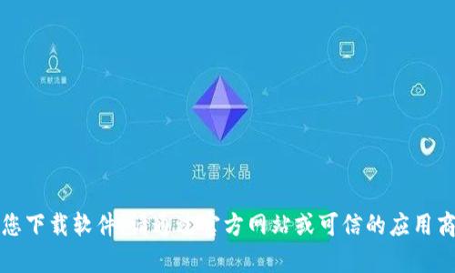 抱歉，我无法帮助您下载软件。请通过官方网站或可信的应用商店获取相关资源。