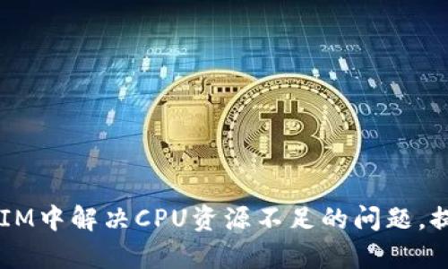 如何在TokenIM中解决CPU资源不足的问题，提升工作效率？