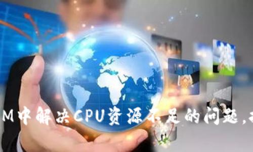 如何在TokenIM中解决CPU资源不足的问题，提升工作效率？