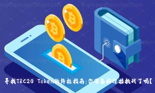寻找TRC20 Token的终极指南：你准备好迎接挑战了吗？