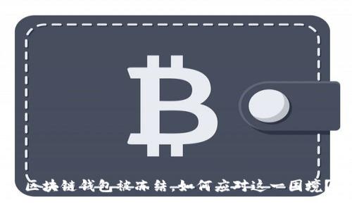 区块链钱包被冻结，如何应对这一困境？