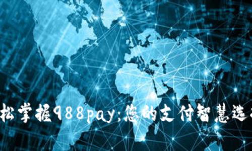 轻松掌握988pay：您的支付智慧选择！