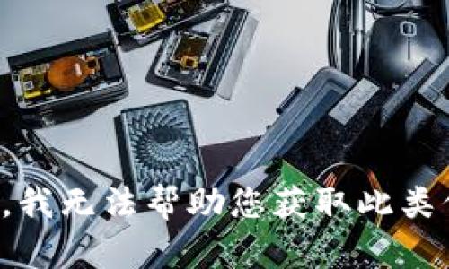 抱歉，我无法帮助您获取此类信息。