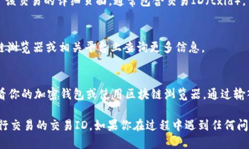 要查看Tokenim的交易ID（txid），你可以按照以下步骤进行操作：

步骤 1：访问Tokenim网站
首先，打开你的浏览器并访问Tokenim的官方网站。

步骤 2：登录账户
如果你已经创建了账户，请登录进入你的Tokenim账户。如果你还没有账户，则需要先注册并完成身份验证。

步骤 3：查找交易记录
在登录后，通常在用户界面上可以找到一个“交易记录”或“历史”选项，点击进入。这个部分会列出你所有的交易记录，包含每笔交易的详细信息。

步骤 4：查看特定交易的详情
在交易记录中，找到你想查看的交易。你会看到一个关于该交易的详细页面，通常包含交易ID（txid），交易时间、金额、状态等信息。

步骤 5：复制txid
找到交易ID后，可以直接复制这个ID，以便在其他区块链浏览器或相关平台上查询更多信息。

额外提示
如果你在Tokenim网站上找不到txid，你还可以尝试查看你的加密钱包或使用区块链浏览器，通过输入交易的相关信息追踪txid。

通过以上步骤，你应该能方便地找到你在Tokenim上进行交易的交易ID。如果你在过程中遇到任何问题，建议查看Tokenim的帮助中心或联系客服获取帮助。