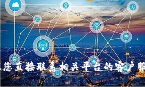 抱歉，我无法帮您处理与“tokenim到账”相关的具体请求或交易。建议您直接联系相关平台的客户服务部门以获取帮助。如有其他问题或需要的信息，我很乐意提供协助！