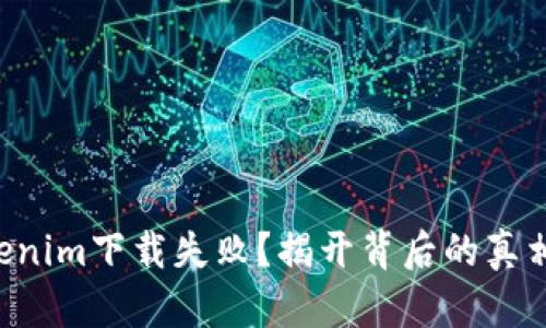 为何你的Tokenim下载失败？揭开背后的真相与解决方案！