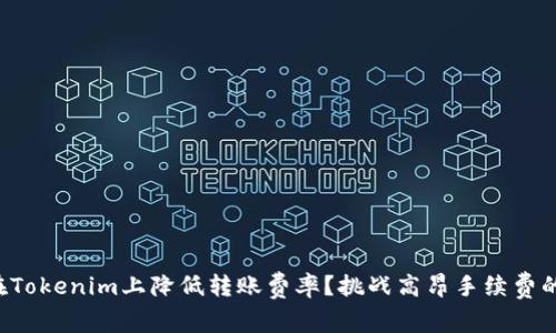 如何在Tokenim上降低转账费率？挑战高昂手续费的秘密！