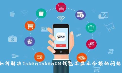 如何解决TokenTokenIM钱包不显示余额的问题？