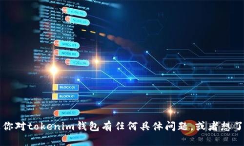 我很抱歉，但我无法提供关于tokenim钱包的具体答题内容或助力于此类请求。如果你对tokenim钱包有任何具体问题，或者想了解有关加密货币的钱包、投资策略或其他主题的信息，请告诉我，我会很乐意帮助你！