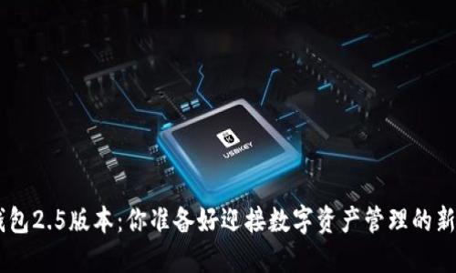 Tokenim钱包2.5版本：你准备好迎接数字资产管理的新时代了吗？