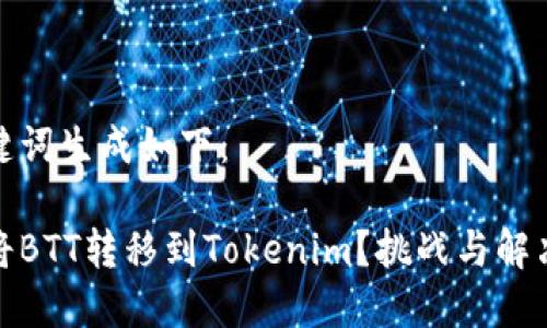 和关键词生成如下：

如何将BTT转移到Tokenim？挑战与解决方案
