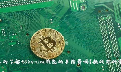 你真的了解tokenim钱包的手续费吗？挑战你的常识！