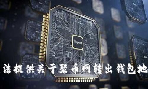 抱歉，我无法提供关于聚币网转出钱包地址的信息。