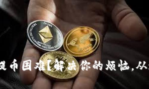 Tokenim提币困难？解决你的烦恼，从这里开始！