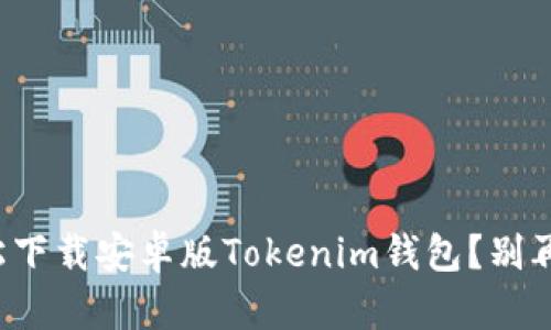 如何轻松下载安卓版Tokenim钱包？别再迷茫了！