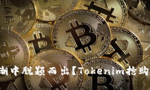 如何在抢购潮中脱颖而出？Tokenim抢购秘诀大揭秘！