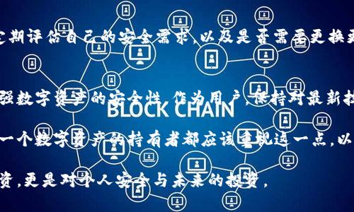 硬件钱包的寿命: 一次投资能支撑多久的安全之旅？

硬件钱包, IM钱包, 数字资产/guanjianci

硬件钱包的功能与意义
在这个数字资产日渐普及的时代，硬件钱包以其卓越的安全性，为用户提供一种可靠的存储解决方案。硬件钱包通常是携带式设备，用于存储数字货币的私钥，具备防黑客攻击和物理损坏的能力。相比于在线钱包或软件钱包，硬件钱包的最大优势在于私钥不与互联网连接，大大降低了被盗的风险。

硬件钱包的使用寿命
那么，IM硬件钱包究竟能用多久呢？这要从多个方面来分析。首先，硬件钱包的寿命主要取决于其电子元件的质量。一般来说，优质的硬件钱包在正常使用的条件下，可以维持多年的稳定性能。通常，制造商会在产品说明中标明其保质期，而在这个期间，钱包的功能与安全性应该能够得到保障。

固件更新与技术支持
另一个影响硬件钱包使用周期的因素是固件更新与技术支持。随着数字资产领域的快速发展，新的安全漏洞和技术标准不断涌现。制造商定期为硬件钱包推送固件更新，以修补已知的安全问题并增加新功能。如果用户在更新方面始终保持同步，硬件钱包的安全使用寿命会大大延长。因此，关注制造商的动态和更新信息是至关重要的。

使用习惯的重要性
此外，用户的使用习惯也会对硬件钱包的寿命产生直接影响。例如，随意放置硬件钱包在潮湿或极端温度的地方，都会对电子设备造成损害。在正确的使用方式下，定期备份钱包信息，并妥善处理设备，将有助于延长其使用寿命。

生命周期的原则与归档
许多用户误以为，当硬件钱包的物理外壳完好无损时，电子部分就不会出现问题，这是一种常见的误解。其实，硬件钱包的电子部分也可能随着时间的推移而显现出不稳定性。因此，即便钱包在使用几年后依然运作良好，也应该定期检查与备份，做好数据的归档。

选择适合的硬件钱包
选择一个适合自己的硬件钱包事实上是确保长时间使用的重要环节。不同品牌的产品在可靠性、使用便捷性上有很大差异。在选择硬件钱包时，用户除了要考虑品牌的信誉外，还要考量用户界面的友好程度、支持的数字货币种类、以及未来的可更新性等多个方面。

硬件钱包与数字资产的多样性
硬件钱包的类型和品牌众多，因此用户在使用时，选择与个人需求相符的产品至关重要。这包括对比不同硬件钱包支持的币种，确定是否能存储自己感兴趣的数字资产。随着数字货币的不断扩展和众多新币种的出现，这一点尤为重要。

总结：确保安全与投资的平衡
总的来说，IM硬件钱包能带来的使用寿命，不仅仅取决于产品本身的设计；还和用户的使用习惯、制造商的支持、以及投资选择息息相关。用户应定期评估自己的安全需求，以及是否需要更换更先进的设备。不可否认，投资一款优质的硬件钱包并保持良好的使用习惯，可以使你的数字资产安全之旅更加顺利和持久。

未来数字资产的安全趋势
未来，随着数字资产生态的进一步发展，硬件钱包的功能和技术也将不断演进。新一代钱包可能会增加生物识别技术、多重验证手段等，进一步增强数字资产的安全性。作为用户，保持对最新技术的关注，对于合适的投资和使用硬件钱包极为重要。在这个瞬息万变的市场，我们需要时刻学习和调整。 

总而言之，硬件钱包的有效使用期限因人而异，但通过精选产品、良好的使用习惯和定期的维护，用户无疑可以享受到更多的安全性和安心感。每一个数字资产的持有者都应该重视这一点，以确保自己的资产能够长久、安全地保存。 

最后，无论是选择何种硬件钱包，最重要的是理解其功能和局限性，保持信息的敏感性以及对安全的警觉。投资硬件钱包，不仅仅是对于技术的投资，更是对个人安全与未来的投资。