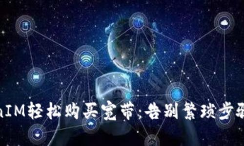 如何用TokenIM轻松购买宽带：告别繁琐步骤的全新体验