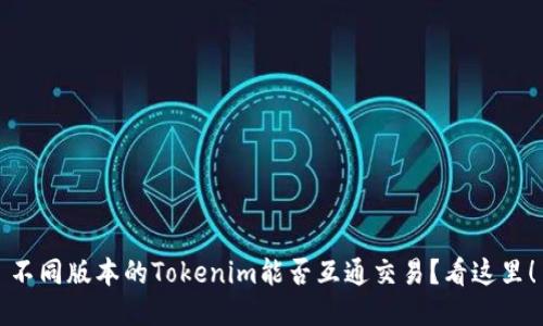 不同版本的Tokenim能否互通交易？看这里！