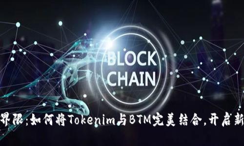 打破界限：如何将Tokenim与BTM完美结合，开启新机遇