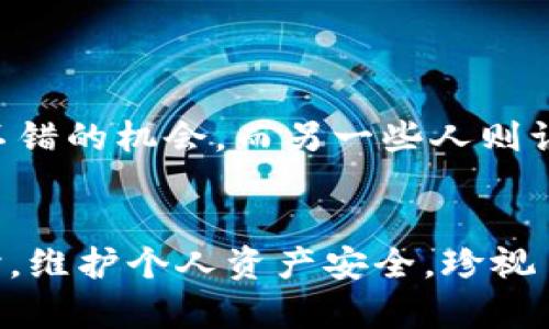   Tokenim 钱包空投的 HL 是真的吗？揭开真相的面纱！ / 
 guanjianci Tokenim, 空投, 区块链 /guanjianci 

引言：空投的迷雾与真实的较量
在区块链和加密货币的世界里，空投（Airdrop）已经成为一种常见的营销手段。它们不仅吸引了新用户加入某一项目，还能有效地扩大其社区影响力。然而，在这个充满机遇与挑战的领域，伪装的空投也层出不穷，让许多用户陷入困惑。这次，我们要探讨的是 Tokenim 钱包的空投活动，特别是与 HL 相关的传闻，这一空投是否真的存在？

Tokenim 钱包的背景
在深入空投话题之前，先来了解一下 Tokenim 钱包。Tokenim 是一款新兴的数字货币钱包，旨在为用户提供安全、便捷的资产管理服务。其用户界面友好，支持多种主流加密货币，为用户提供存储、转账及交易功能。虽然它在市场上的知名度还不算高，但随着区块链技术的快速发展，越来越多的用户开始关注这个项目。

空投的概念与目的
空投一般是项目方将一定量的代币免费分发给用户，目的是为了奖励早期用户、提升社区活跃度以及吸引新用户。通过这种方式，项目方希望扩大其市场认知度并提升用户信任度。对于用户而言，空投无疑是一种可得益的方式，尤其是在他们对项目的前景充满期待时。

HL 空投的传闻
关于 Tokenim 钱包的 HL 空投，网上不乏各种猜测和讨论。有些用户积极传播这一消息，认为这是一个不可错过的投资机会，而另一些则对此持怀疑态度，认为这可能是骗局。要判断这种空投是否真实，我们需要更深入地挖掘。

验证空气中的谣言
在面对空投信息时，用户应当保持谨慎，以下是一些验证空投真实性的方式：
ul
    listrong官方渠道确认：/strong查看 Tokenim 的官方网站、社交媒体以及官方公告，确认是否有关于 HL 空投的正式消息。/li
    listrong社区反馈：/strong参与 Tokenim 相关的社区论坛，关注其他用户的反馈和经验分享。/li
    listrong项目方的白皮书：/strong查阅 Tokenim 的白皮书或项目介绍，看是否有提到与 HL 相关的内容。/li
/ul

潜在的风险与骗局
在数字货币领域，空投确实存在诈骗的风险。一些骗子会伪造项目，诱骗用户提供私钥或个人信息，甚至要求支付手续费才能获得空投。许多用户因为贪图小便宜而上当受骗。因此，识别潜在的骗局是至关重要的。

如何保护自己免受空投骗局的影响
确保安全，避免受骗是每位加密货币用户的责任。以下是一些实用的建议，帮助你保护个人信息与资产安全：
ul
    listrong不透露私钥：/strong任何合法的项目都不会要求用户提供私钥或助记词。/li
    listrong警惕流行的骗局：/strong细心研读相关项目的背景资料，一些常见的空投骗局包括强行要求用户转账等。/li
    listrong使用冷钱包：/strong在进行资产管理时，可考虑使用冷钱包等更为安全的存储方式，降低资产风险。/li
/ul

社区的力量：用户的声音
在判断 Tokenim 的 HL 空投是否真实的过程中，用户社区的反馈是不可忽视的。“我们在 Telegram 群组里有一群好友，他们对 Tokenim 的讨论非常热烈，有人说参与空投是个不错的机会，而另一些人则认为需谨慎。”“我听说 HL 的空投会在下个月进行，大家都开始期待了。”这些来自真实用户的声音为我们提供了更多视角。

总结：保持警惕，明智选择
在加密货币的世界中，空投活动如雨后春笋般涌现，Tokenim的钱包空投 HL 的消息同样吸引了大量的关注。与其盲目追逐短期利益，我们不妨冷静思考，认真查证信息的真实性。同时，维护个人资产安全，珍视自己的每一份投资，才是我们处理加密货币事务的最佳策略。无论 HL 空投真假，作为参与者，我们的眼光应放在长期价值与可靠项目上，这样才能在波动莫测的市场中立于不败之地。