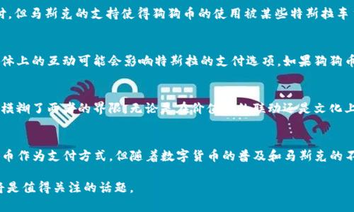 狗狗币（Dogecoin）和特斯拉（Tesla）之间的关系主要体现在两者与亿万富翁埃隆·马斯克（Elon Musk）的密切联系上。以下是它们之间关系的几个重要方面：

一、埃隆·马斯克的影响力
埃隆·马斯克是特斯拉的首席执行官，他同时也是狗狗币的一位著名支持者。马斯克在推特上频繁提及狗狗币，甚至推动该数字货币的市值和知名度飙升。他不仅仅是个普通的投资者，更是狗狗币的