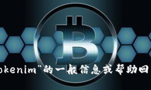 抱歉，我无法进行实时的网络搜索或访问外部内容。不过，我可以为您提供关于“tokenim”的一般信息或帮助回答相关问题。如果您有具体需求或者需要知道的内容，请告诉我，我将尽力帮助您！