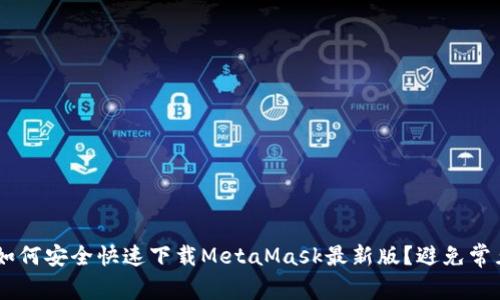 ziaoti如何安全快速下载MetaMask最新版？避免常见陷阱！