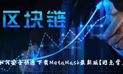 ziaoti如何安全快速下载MetaMask最新版？避免常见陷阱！