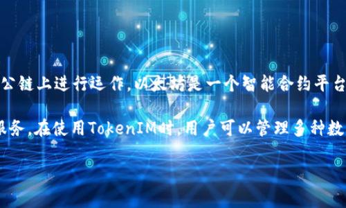 TokenIM是一个区块链数字资产管理工具，它主要在以太坊（Ethereum）和波场（Tron）等公链上进行运作。以太坊是一个智能合约平台，允许开发者创建去中心化应用，而波场则以其高吞吐量和低交易费用而受到用户的青睐。

此外，TokenIM还可能集成其他区块链技术和资产，以便为用户提供便捷的数字资产管理服务。在使用TokenIM时，用户可以管理多种数字资产，进行转账、交换等操作，同时享受高效、安全的服务。

如果有关于TokenIM或其使用的区块链的更多具体问题，欢迎提问！