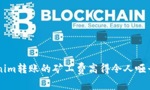 为何Tokenim转账的矿工费高得令人咂舌？看这里！