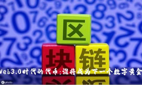 Web3.0时代的代币：谁将成为下一个数字黄金？