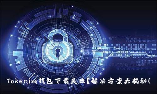 Tokenim钱包下载失败？解决方案大揭秘！
