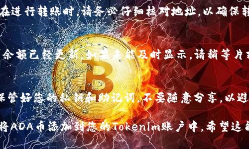 要在Tokenim上添加ADA（Cardano）币，请按照以下步骤操作。请注意，每个交易所或钱包的操作界面可能略有不同，因此您可能需要根据具体情况进行调整。

步骤一：注册并登录Tokenim账户
首先，如果您还没有Tokenim账户，您需要先进行注册。在注册完成后，使用您的账户信息登录Tokenim平台。确保选择一个安全的密码，并开启两步验证以保护您的账户安全。

步骤二：找到资产管理或钱包
登录后，导航到平台的资产管理或钱包部分。通常，这个区域会显示您当前持有的所有加密货币。在这里，您可以查看您的余额和交易历史记录。

步骤三：添加新的数字资产
在钱包界面，寻找“添加资产”或“管理资产”的选项。点击这个选项后，系统可能会展示一个可用的数字资产列表。您需要找到ADA（Cardano）币，通常可以通过搜索功能快速找到它。

步骤四：选择ADA币进行添加
找到ADA后，点击它旁边的“添加”或“开启”按钮。这可能会要求您确认，确保您确实要添加该币种。完成确认后，ADA将被成功添加到您的钱包中。

步骤五：充值ADA币
接下来，您需要向您的Tokenim钱包充值ADA币。在资产管理页面，选择ADA币，并查找“充值”或“存款”的选项。系统将会生成一个ADA存款地址。

步骤六：从其他钱包或交易所转移ADA币
使用您已有的ADA钱包或者其他交易所，向刚才生成的存款地址转入ADA币。在进行转账时，请务必仔细核对地址，以确保转账不会出现失误。完成后，等待一段时间以确认转账是否成功。

步骤七：查看资产确认
转账完成后，返回Tokenim平台，刷新您的钱包页面。您应该能看到您的ADA币余额已经更新。如果未能及时显示，请稍等片刻，系统通常会在几分钟内处理您的请求。

小贴士
在进行任何转账或交易之前，请确保您了解相关的手续费和转账时间。此外，保管好您的私钥和助记词，不要随意分享，以避免资产损失。

以上就是在Tokenim上添加ADA币的基本流程，借助以上指南，您可以轻松地将ADA币添加到您的Tokenim账户中。希望这能帮助您顺利完成操作！如果还有其他疑问，请随时咨询相关支持或社区帮助。