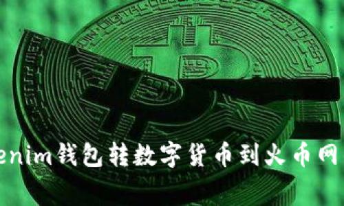 转币有大不同！Tokenim钱包转数字货币到火币网的费用究竟有哪些？