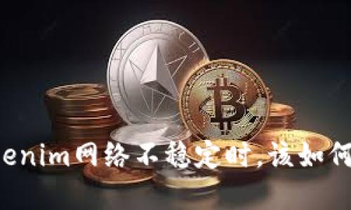 当你的Tokenim网络不稳定时，该如何快速解决?