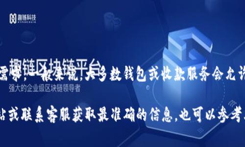 关于Tokenim新建收款地址的具体数量限制，通常取决于平台的政策和用户的联系方式需求。一般来说，大多数钱包或收款服务会允许用户新建多个地址以便于管理和分类不同的收入来源。然而，具体的数字可能有所不同。

如果您想了解Tokenim具体的收款地址创建限制，我建议您直接查阅Tokenim的官方网站或联系客服获取最准确的信息。也可以参考其用户协议或常见问题解答（FAQ）部分，这些地方通常会明确相关的限制和规则。