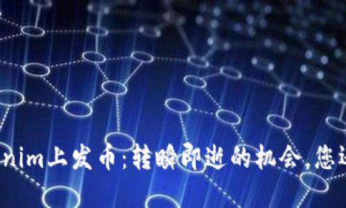 如何在Tokenim上发币：转瞬即逝的机会，您还敢错过吗？