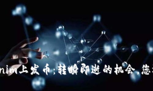 如何在Tokenim上发币：转瞬即逝的机会，您还敢错过吗？
