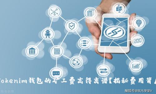 为什么Tokenim钱包的矿工费高得离谱？揭秘费用背后的真相