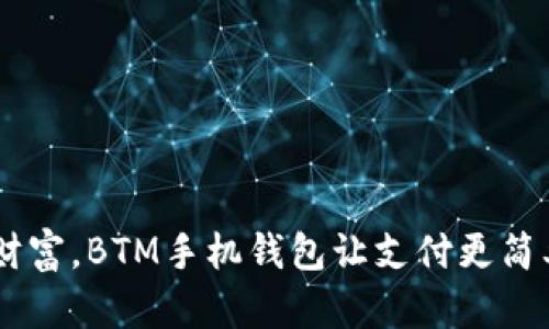 解放你的财富，BTM手机钱包让支付更简单、更安全！