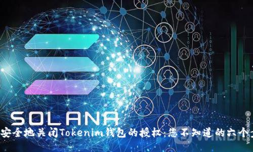如何安全地关闭Tokenim钱包的授权：您不知道的六个步骤！