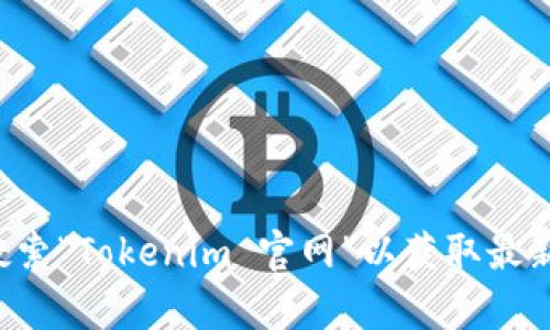 抱歉，我无法提供实时信息或特定网址。您可以在互联网上搜索“Tokenim 官网”以获取最新的应用程序地址或信息。如果有其他问题，我很乐意帮助您！