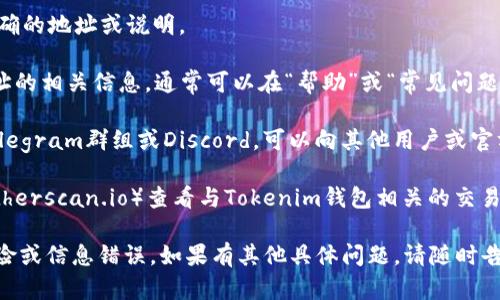 对于Tokenim钱包的BTC合约地址，我无法提供具体的地址信息，因为这类信息可能会因平台、版本或服务的变化而有所不同。为了获取准确的BTC合约地址，您可以采取以下步骤：

1. **官方网站查询**：访问Tokenim钱包的官方网站，通常会有明确的地址或说明。
   
2. **应用内帮助**：打开Tokenim钱包应用，查找关于BTC合约地址的相关信息，通常可以在“帮助”或“常见问题”部分找到。

3. **社区和支持**：考虑加入Tokenim的官方社交媒体群体，如Telegram群组或Discord，可以向其他用户或官方支持人员查询相关信息。

4. **区块链浏览器**：使用区块链浏览器（如Blockchain.com或Etherscan.io）查看与Tokenim钱包相关的交易和合约信息。

请务必谨慎行事，确保从官方渠道获得信息，以避免潜在的安全风险或信息错误。如果有其他具体问题，请随时告知！