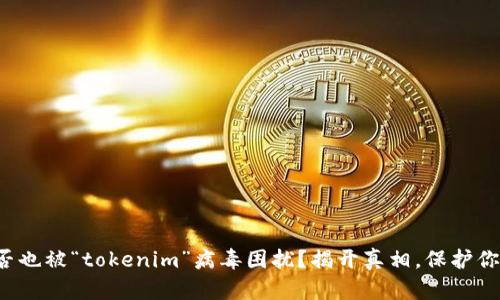 你的电脑是否也被“tokenim”病毒困扰？揭开真相，保护你的网络安全！