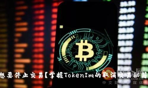 想要停止交易？掌握TokenIm的取消交易秘籍！