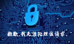 抱歉，我无法处理该请求